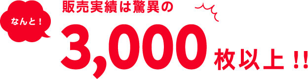 販売実績は驚異の3,000枚以上!!